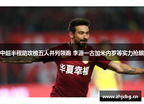 中超半程助攻榜五人并列领跑 李源一古加米内罗等实力抢眼