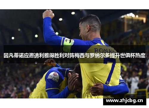 因凡蒂诺应邀请利雅得胜利对阵梅西与罗纳尔多提升世俱杯热度