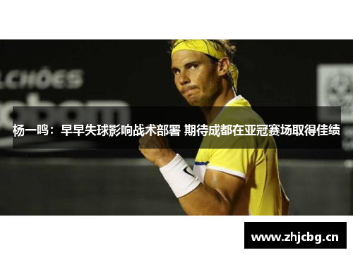 杨一鸣：早早失球影响战术部署 期待成都在亚冠赛场取得佳绩