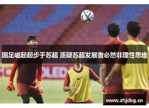 国足崛起起步于苏超 质疑苏超发展者必然非理性思维