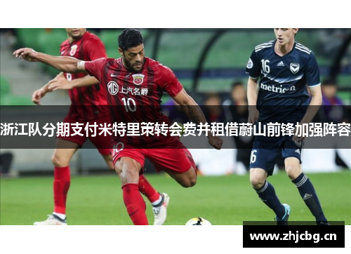 浙江队分期支付米特里策转会费并租借蔚山前锋加强阵容