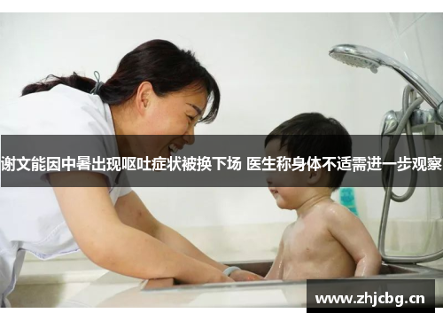 谢文能因中暑出现呕吐症状被换下场 医生称身体不适需进一步观察